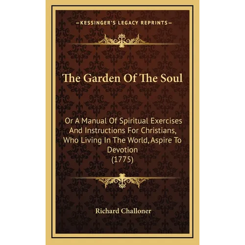 The Garden Of The Soul: Or A Manual Of Spiritual Exercises And Instructions For Christians, Who Living In The World, Aspire To Devotion (1775) - Hardcover