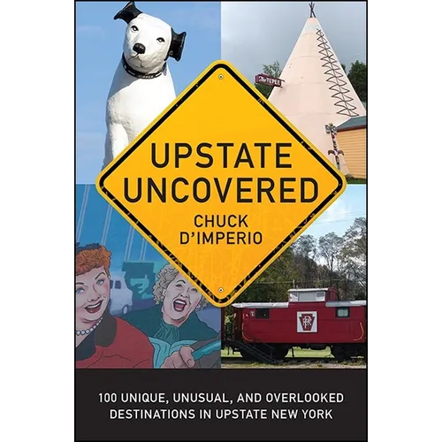 Upstate Uncovered: 100 Unique, Unusual, and Overlooked Destinations in Upstate New York - Paperback