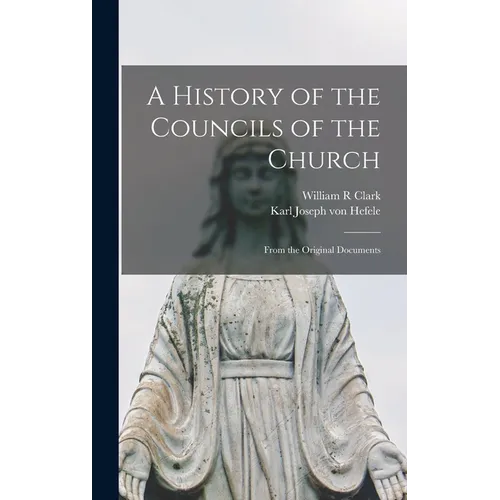 A History of the Councils of the Church: From the Original Documents - Hardcover
