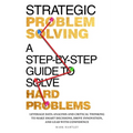Strategic Problem Solving: A Step-by-Step Guide to Solve Hard Problems: Leverage Data Analysis and Critical Thinking to Make Smart Decisions, Drive In - Paperback