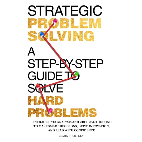 Strategic Problem Solving: A Step-by-Step Guide to Solve Hard Problems: Leverage Data Analysis and Critical Thinking to Make Smart Decisions, Drive In - Paperback