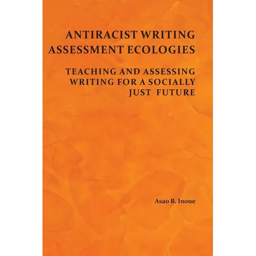 Antiracist Writing Assessment Ecologies: Teaching and Assessing Writing for a Socially Just Future - Paperback