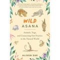Wild Asana: Animals, Yoga, and Connecting Our Practice to the Natural World - Paperback