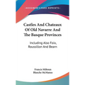 Castles And Chateaux Of Old Navarre And The Basque Provinces: Including Also Foix, Roussillon And Bearn - Hardcover