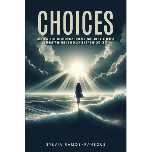 Choices: Like Waves Going to Dis-Tant Shores, Will We Ever Really Understand the Consequences of Our Choices? - Paperback