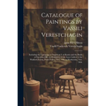 Catalogue of Paintings by Vassili Verestchagin: Including the Campaign of Napoleon I. in Russia and the Battle of San Juan Hill, on Exhibition in the - Paperback