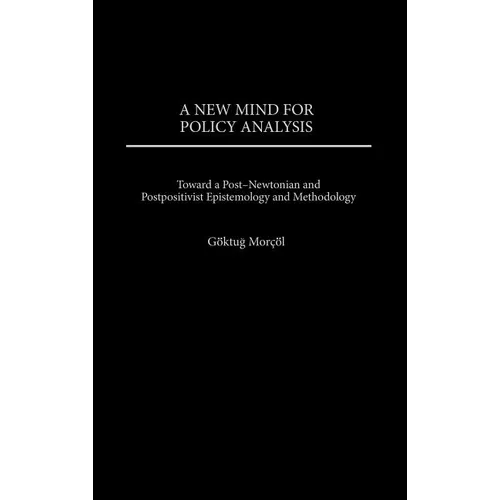 A New Mind for Policy Analysis: Toward a Post-Newtonian and Postpositivist Epistemology and Methodology - Hardcover