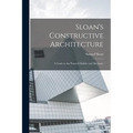 Sloan's Constructive Architecture: A Guide to the Practical Builder and Mechanic - Paperback