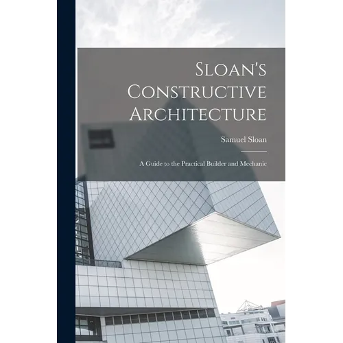 Sloan's Constructive Architecture: A Guide to the Practical Builder and Mechanic - Paperback