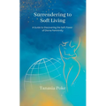 Surrendering to Soft Living: A Guide to Discovering the Soft Power of Divine Femininity - Paperback