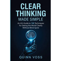 Clear Thinking Made Simple: An AI's Guide to 100 Techniques for Seeing the World Clearly Without Blind Spots - Paperback