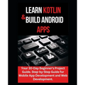 Learn Kotlin & Build Android Apps: Your 30-Day Beginner's Project Guide. Step-by-Step Guide for Mobile App Development and Web Development." - Paperback