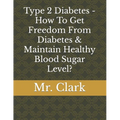 Type 2 Diabetes - How To Get Freedom From Diabetes & Maintain Healthy Blood Sugar Level? - Paperback