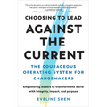 Choosing to Lead Against the Current: The Courageous Operating System for Changemakers--Empowering Leaders to Transform the World with Integrity, Impa - Paperback
