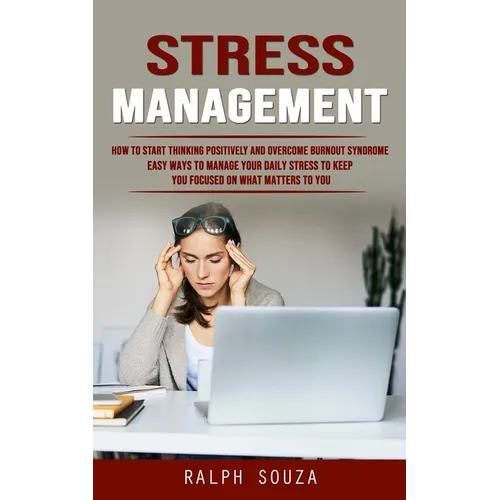 Stress Management: How to Start Thinking Positively and Overcome Burnout Syndrome (Easy Ways to Manage Your Daily Stress to Keep You Focused on What M - Paperback