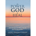 The Power of God to Heal: All the Healings in the Bible to Help You Heal Yourself and Others - Hardcover
