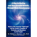 A Map to Healing and Your Essential Divinity Through Theta Consciousness: The Physics of the Immortal Light Body and the Creator's Template of Per - Paperback