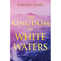 The Kingdom of White Waters: A Secret Story - Paperback