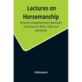 Lectures on Horsemanship, Wherein Is Explained Every Necessary Instruction for Both, Ladies and Gentlemen, in the Useful and Polite Art of, Riding, wi - Paperback