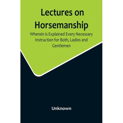 Lectures on Horsemanship, Wherein Is Explained Every Necessary Instruction for Both, Ladies and Gentlemen, in the Useful and Polite Art of, Riding, wi - Paperback