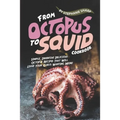 From Octopus to Squid Cookbook: Simple, Inventive Delicious Octopus Recipes That Will Leave Your Guests Wanting More - Paperback
