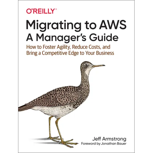 Migrating to Aws: A Manager's Guide: How to Foster Agility, Reduce Costs, and Bring a Competitive Edge to Your Business - Paperback