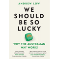 We Should Be So Lucky: Why the Australian Way Works - Hardcover