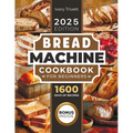 Bread Machine Cookbook: The Ultimate Homemade Baking Guide for Every Day. Cook with Your Bread Maker and Discover Perfect Easy Recipes and Tips for De - Paperback
