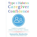 Type 1 Diabetes Caregiver Confidence: A Guide for Caregivers of Children Living with Type 1 Diabetes - Paperback