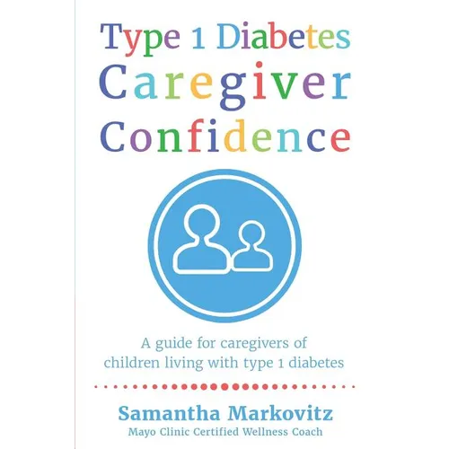 Type 1 Diabetes Caregiver Confidence: A Guide for Caregivers of Children Living with Type 1 Diabetes - Paperback