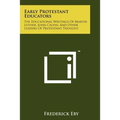 Early Protestant Educators: The Educational Writings Of Martin Luther, John Calvin, And Other Leaders Of Protestant Thought - Paperback