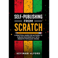 Self-Publishing from Scratch: A Practical Guide for Authors to Publish Successfully with Insights for Black Voices - Hardcover