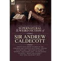 The Collected Supernatural and Weird Fiction of Sir Andrew Caldecott: Twenty-Five Short Stories of the Strange and Unusual Including 'A Room in a Rect - Hardcover