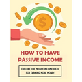 How To Have Passive Income: Explore the Passive Income Ideas for Earning More Money - Hardcover
