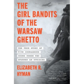 The Girl Bandits of the Warsaw Ghetto: The True Story of Five Courageous Young Women Who Sparked an Uprising - Paperback