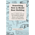 Something New in Model Boat Building - How to Make Out-of-the Ordinary Model Boats with Simple Tools and Materials - Paperback