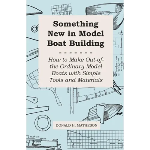 Something New in Model Boat Building - How to Make Out-of-the Ordinary Model Boats with Simple Tools and Materials - Paperback
