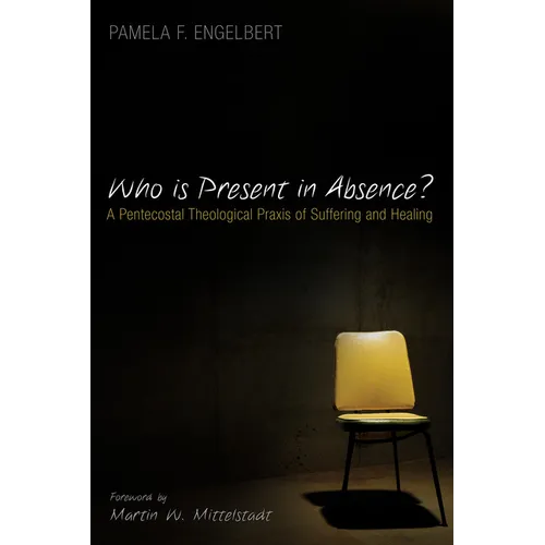 Who Is Present in Absence?: A Pentecostal Theological PRAXIS of Suffering and Healing - Paperback