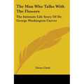 The Man Who Talks With The Flowers: The Intimate Life Story Of Dr. George Washington Carver - Paperback