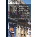 An Historical Account of the Black Empire of Hayti: Comprehending a View of the Principal Transactions in the Revolution of Saint Domingo; With Its An - Paperback
