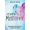 I'm Such a Messterpiece: Shattering Stigmas, (Re)Framing Our Fears, and Finding Ourselves Fully Loved - Paperback