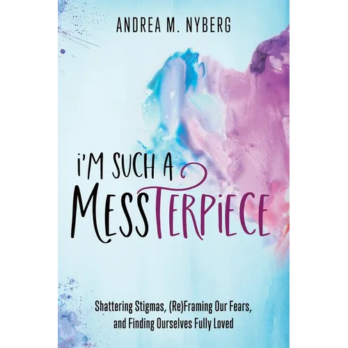 I'm Such a Messterpiece: Shattering Stigmas, (Re)Framing Our Fears, and Finding Ourselves Fully Loved - Paperback