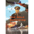 The Sole Surviving Son: An Historical Documentary from the 1943-45 World War II Journal, Photos and Letters Home of Thomas P. Lynch - Paperback