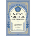 Native American Spiritualism: An Exploration of Indigenous Beliefs and Cultures - Hardcover