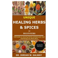Unique Healing Herbs & Spices for Beginners: Full Guide on Amazing Herbs and Spices for Your Well-being & So Much More - Paperback