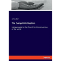 The Evangelistic Baptism: indispensable to the Church for the conversion of the world - Paperback