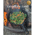 Eat off the Land: A Wild Foraging and Survival Cookbook Featuring Mushrooms, Plants, Fish, and Game from the Pacific Northwest and Beyond - Paperback