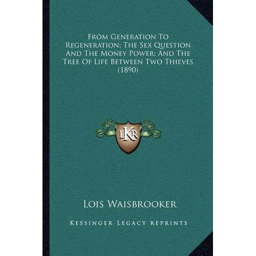 From Generation To Regeneration; The Sex Question And The Money Power; And The Tree Of Life Between Two Thieves (1890) - Paperback