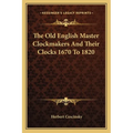 The Old English Master Clockmakers And Their Clocks 1670 To 1820 - Paperback