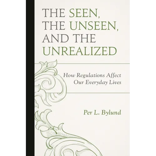Seen, the Unseen, and the Unrealized: How Regulations Affect Our Everyday Lives - Paperback